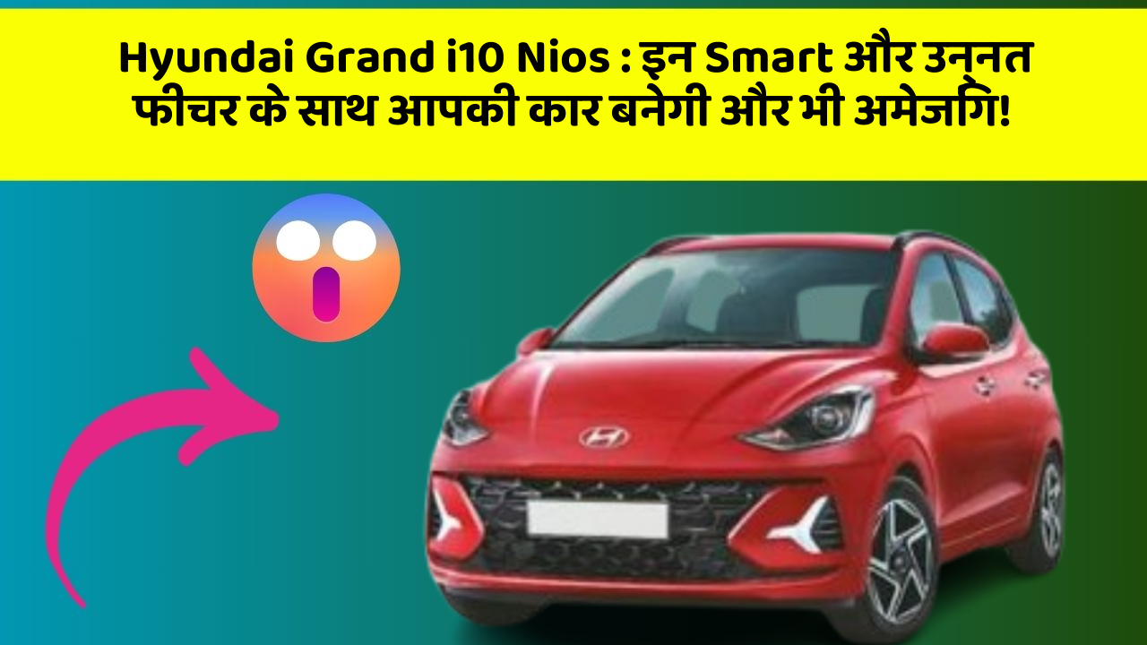 Hyundai Grand i10 Nios : इन Smart और उन्नत फीचर के साथ आपकी कार बनेगी और भी अमेजिंग! Hyundai Grand i10 Nios : इन Smart और उन्नत फीचर के साथ आपकी कार बनेगी और भी अमेजिंग!