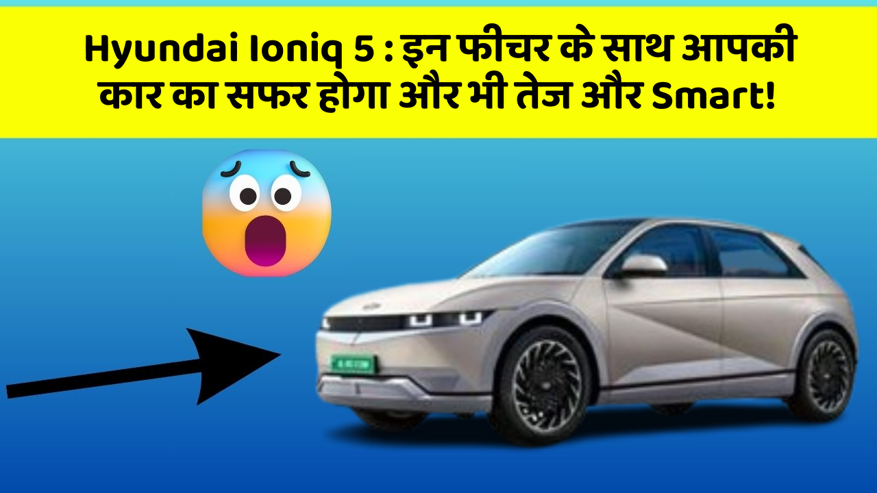 Hyundai Ioniq 5: इन फीचर के साथ आपकी कार का सफर होगा और भी तेज और Smart! Hyundai Ioniq 5: इन फीचर के साथ आपकी कार का सफर होगा और भी तेज और Smart!
