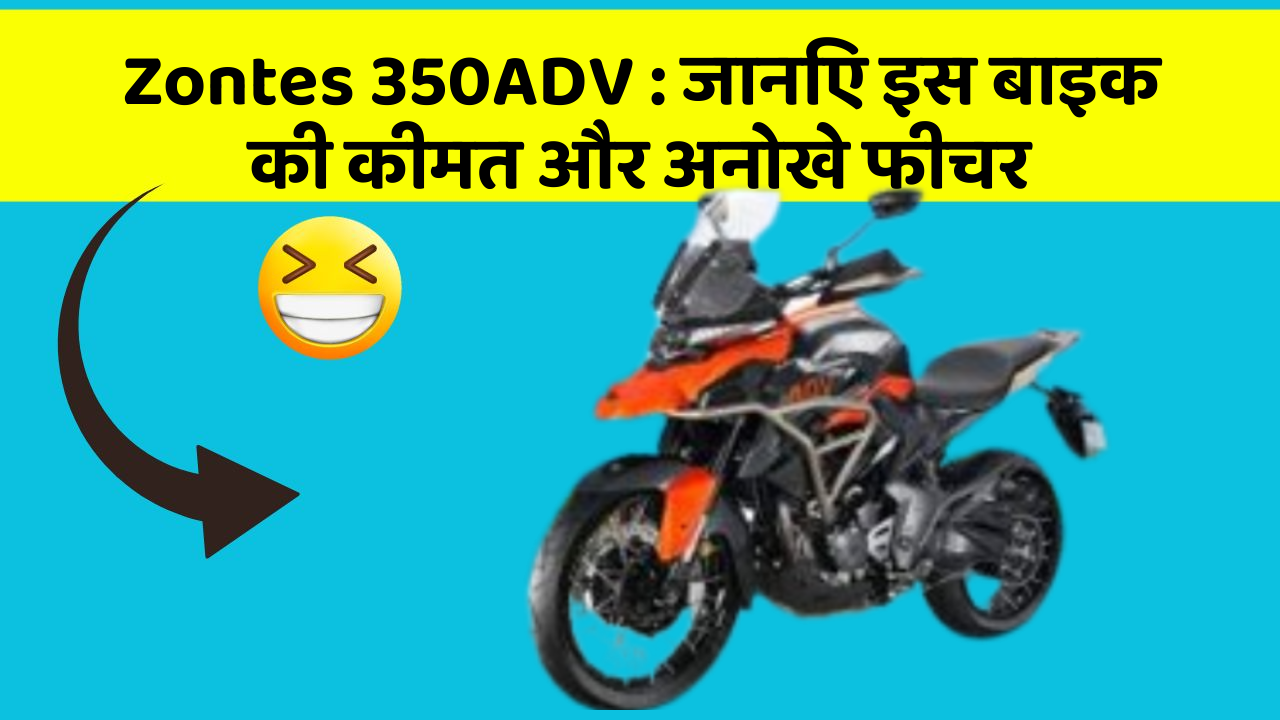 Zontes 350ADV : जानिए इस बाइक की कीमत और अनोखे फीचर