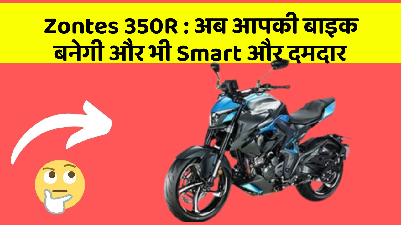 Zontes 350R : अब आपकी बाइक बनेगी और भी Smart और दमदार