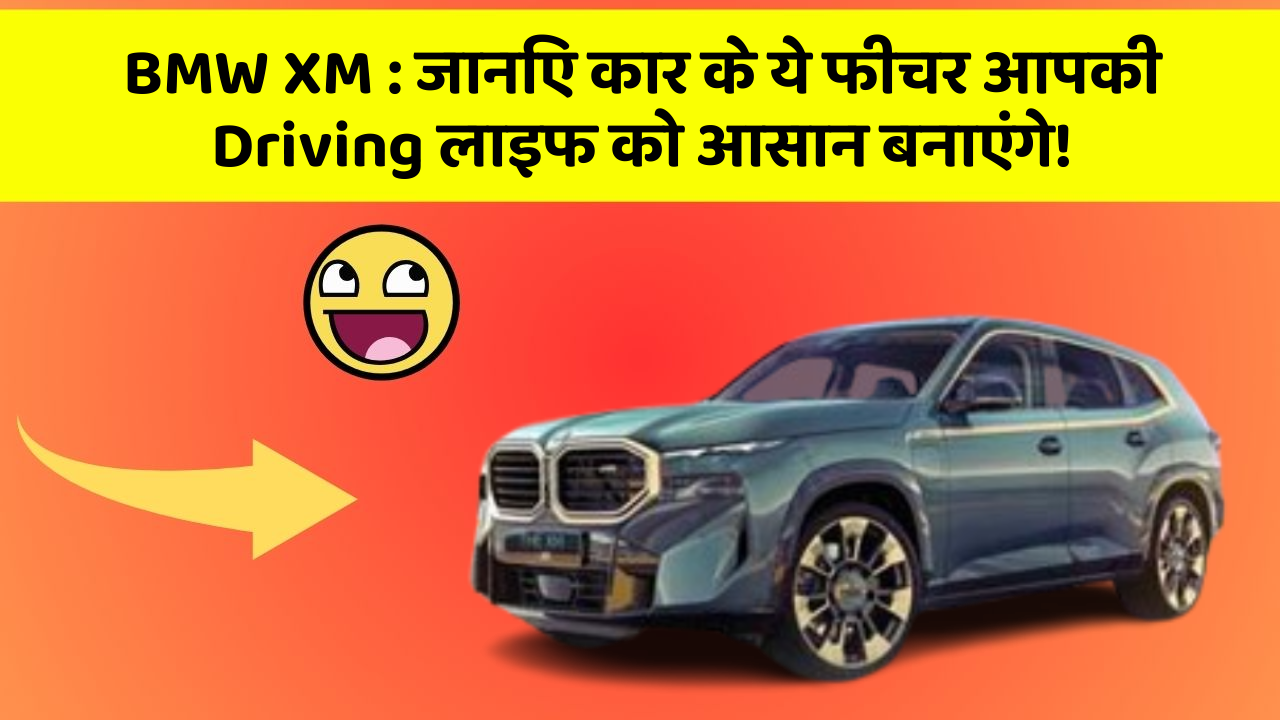 BMW XM : जानिए कार के ये फीचर आपकी Driving लाइफ को आसान बनाएंगे!