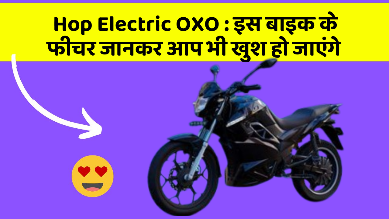 Hop Electric OXO: इस बाइक के फीचर जानकर आप भी खुश हो जाएंगे Hop Electric OXO: इस बाइक के फीचर जानकर आप भी खुश हो जाएंगे