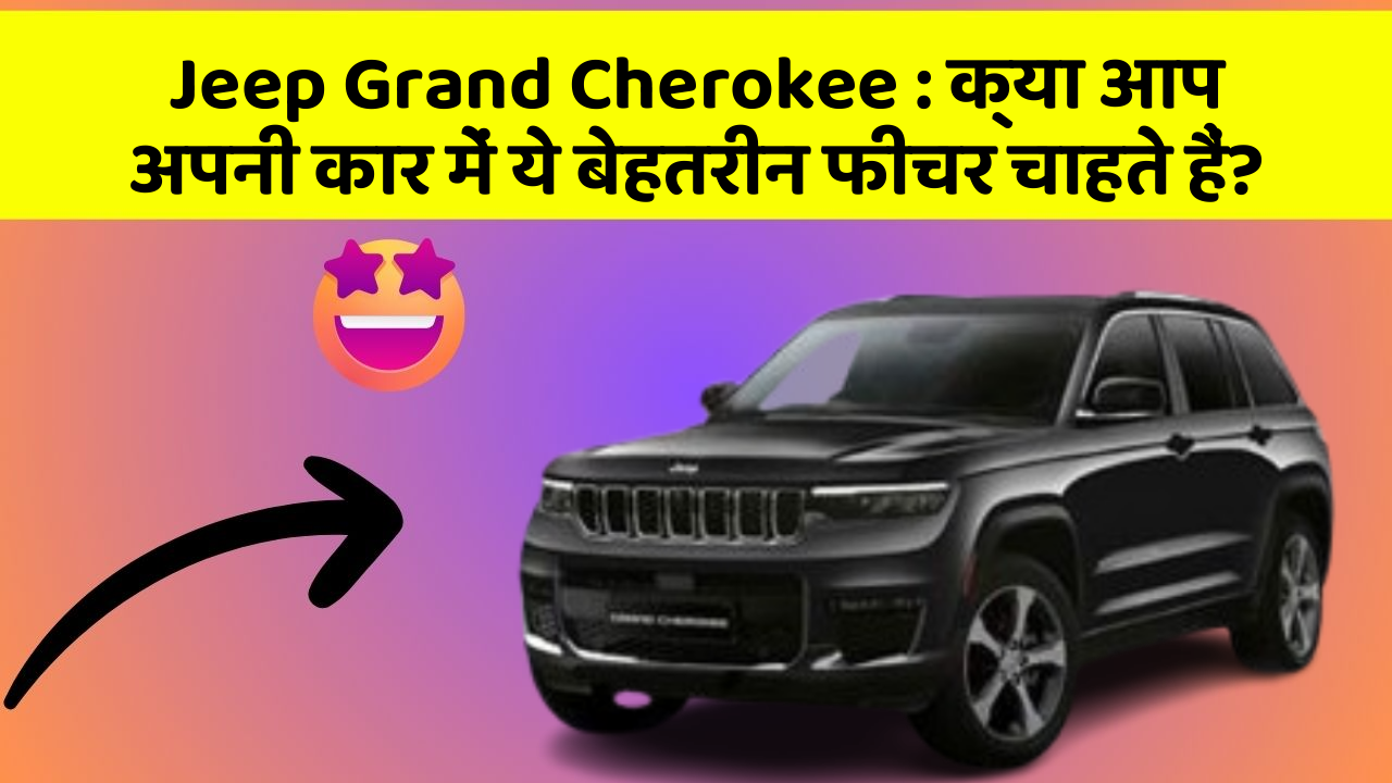 Jeep Grand Cherokee : क्या आप अपनी कार में ये बेहतरीन फीचर चाहते हैं?