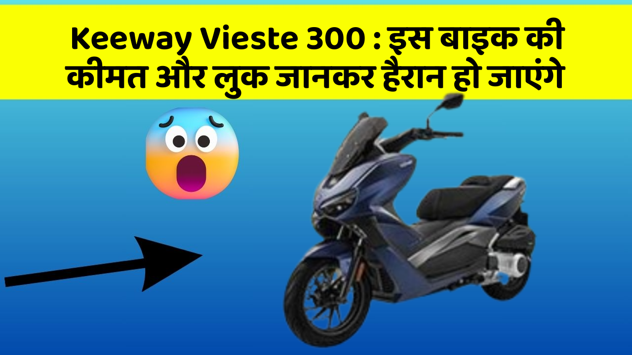 Keeway Vieste 300 : इस बाइक की कीमत और लुक जानकर हैरान हो जाएंगे