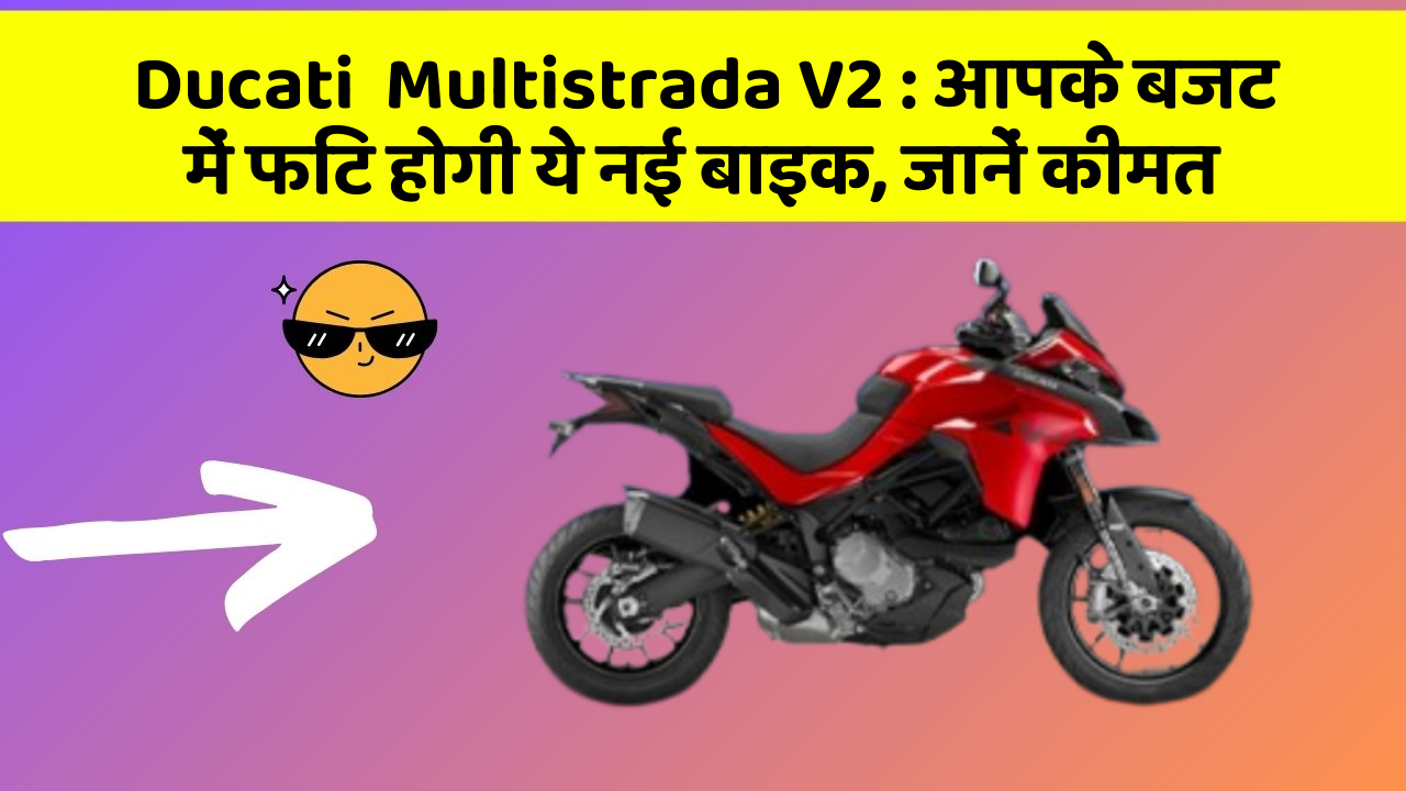 Ducati  Multistrada V2 : आपके बजट में फिट होगी ये नई बाइक, जानें कीमत Ducati  Multistrada V2 : आपके बजट में फिट होगी ये नई बाइक, जानें कीमत
