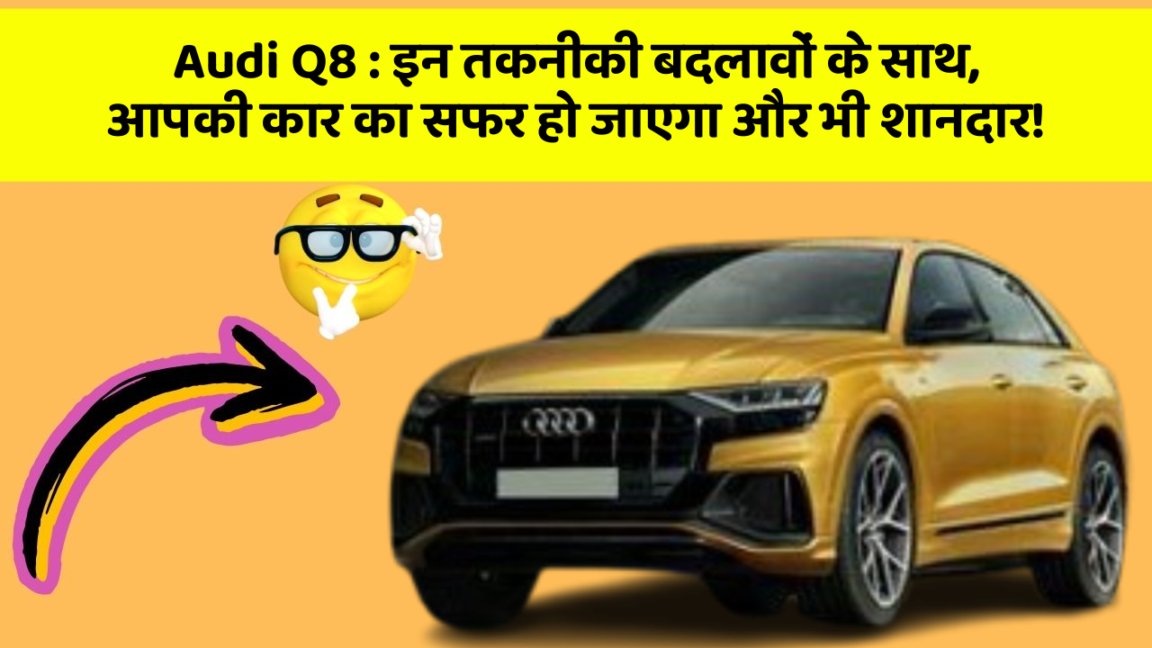 Audi Q8 : इन तकनीकी बदलावों के साथ, आपकी कार का सफर हो जाएगा और भी शानदार!