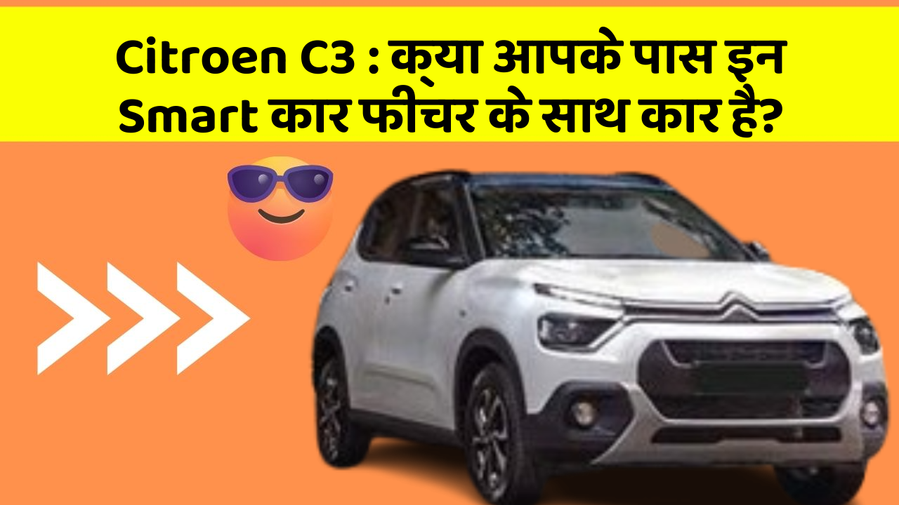 Citroen C3 : क्या आपके पास इन Smart कार फीचर के साथ कार है? Citroen C3 : क्या आपके पास इन Smart कार फीचर के साथ कार है?