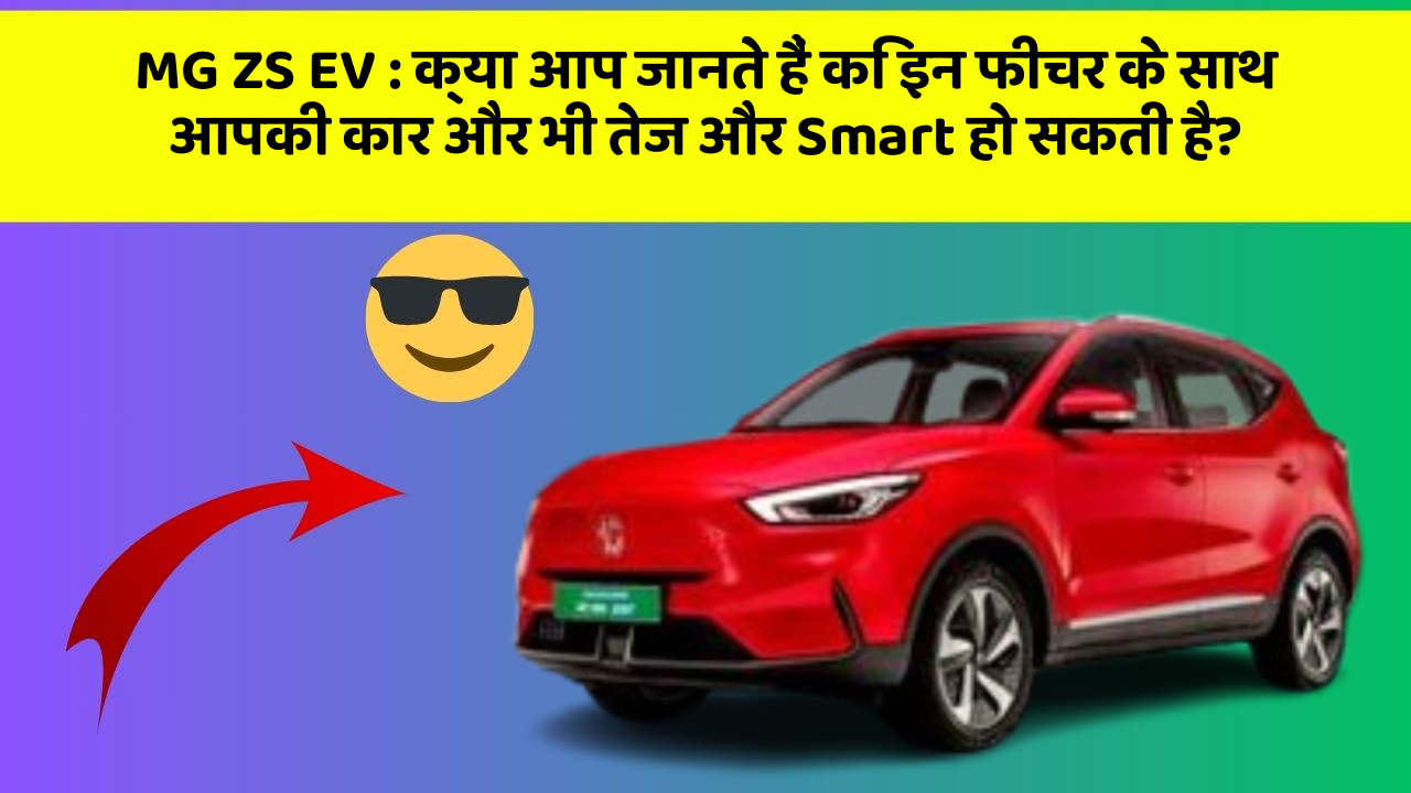 MG ZS EV : क्या आप जानते हैं कि इन फीचर के साथ आपकी कार और भी तेज और Smart हो सकती है?