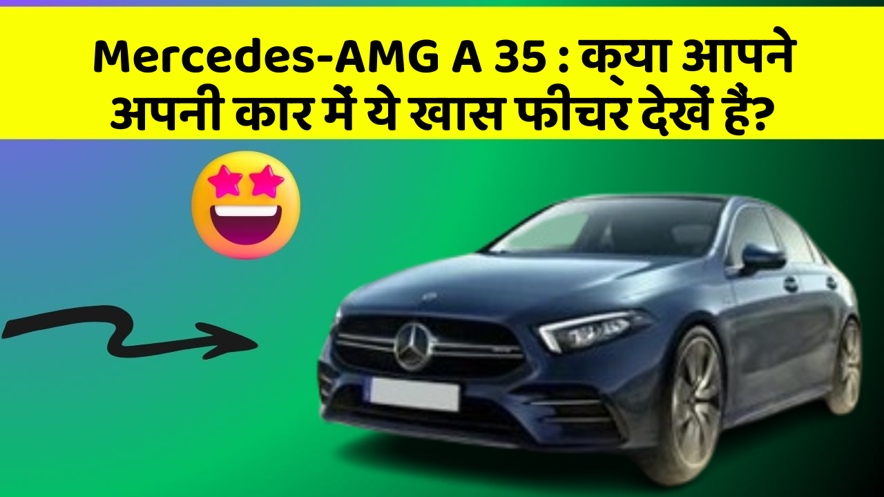 Mercedes-AMG A 35 : क्या आपने अपनी कार में ये खास फीचर देखें हैं?