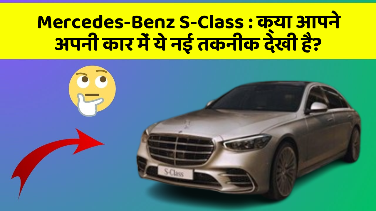 Mercedes-Benz S-Class: क्या आपने अपनी कार में ये नई तकनीक देखी है?