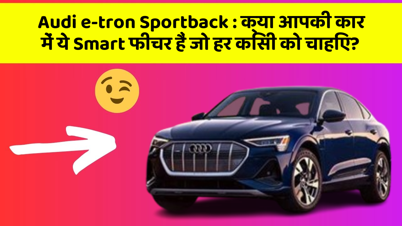 Audi e-tron Sportback : क्या आपकी कार में ये Smart फीचर हैं जो हर किसी को चाहिए? Audi e-tron Sportback : क्या आपकी कार में ये Smart फीचर हैं जो हर किसी को चाहिए?