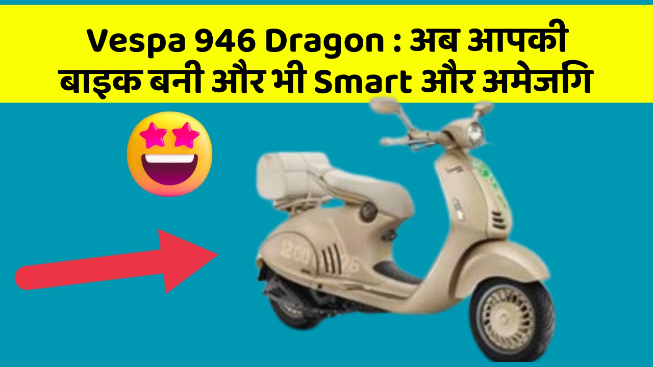 Vespa 946 Dragon : अब आपकी बाइक बनी और भी Smart और अमेजिंग
