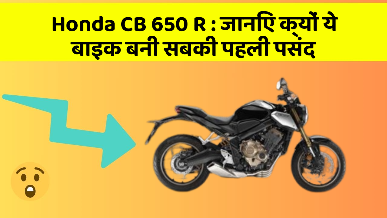 Honda CB 650 R : जानिए क्यों ये बाइक बनी सबकी पहली पसंद