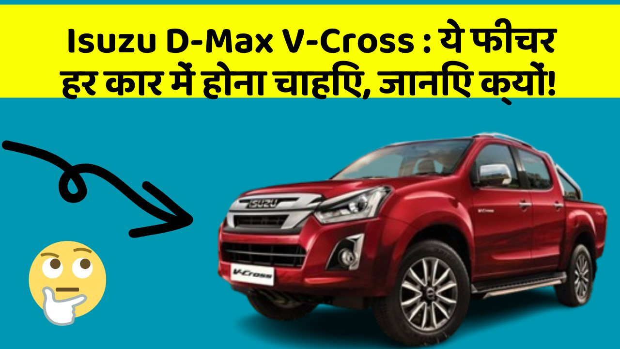 Isuzu D-Max V-Cross : ये फीचर हर कार में होना चाहिए, जानिए क्यों!