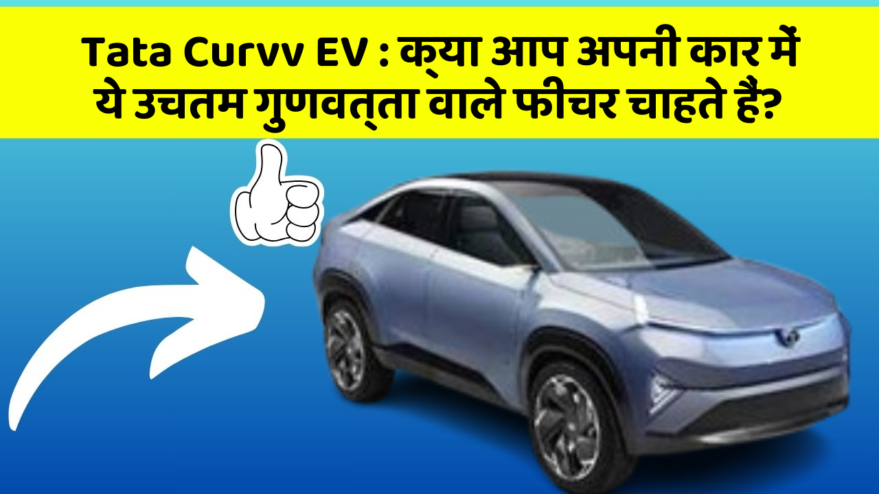 Tata Curvv EV : क्या आप अपनी कार में ये उचतम गुणवत्ता वाले फीचर चाहते हैं?