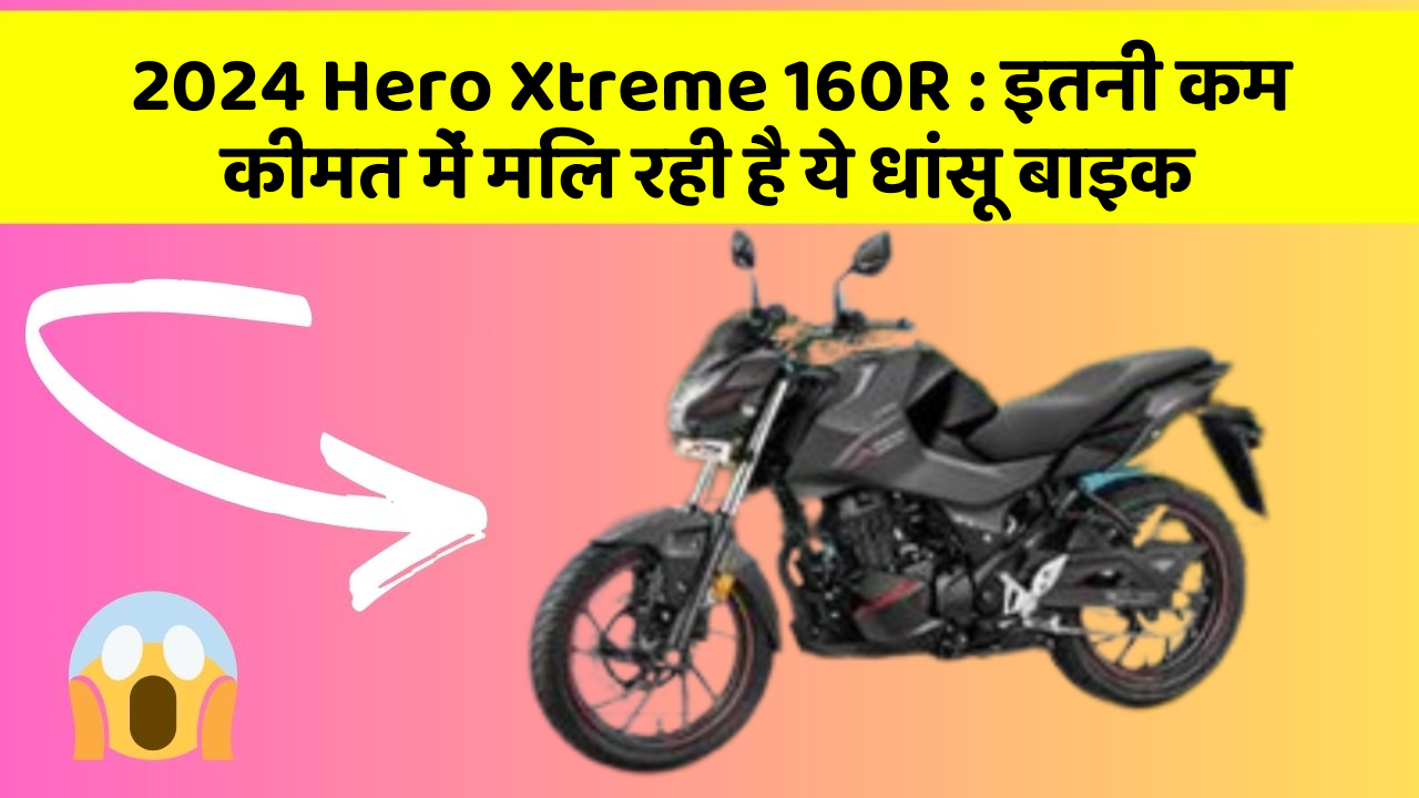 2024 Hero Xtreme 160R: इतनी कम कीमत में मिल रही है ये धांसू बाइक