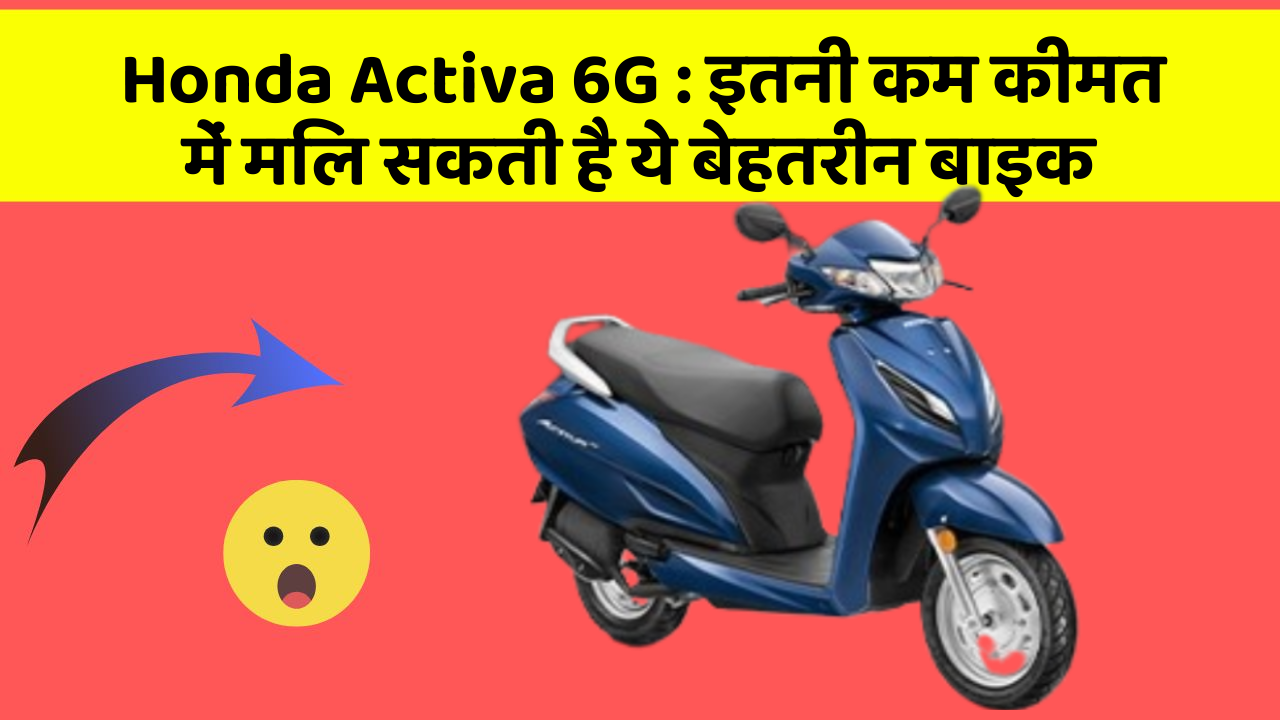 Honda Activa 6G : इतनी कम कीमत में मिल सकती है ये बेहतरीन बाइक