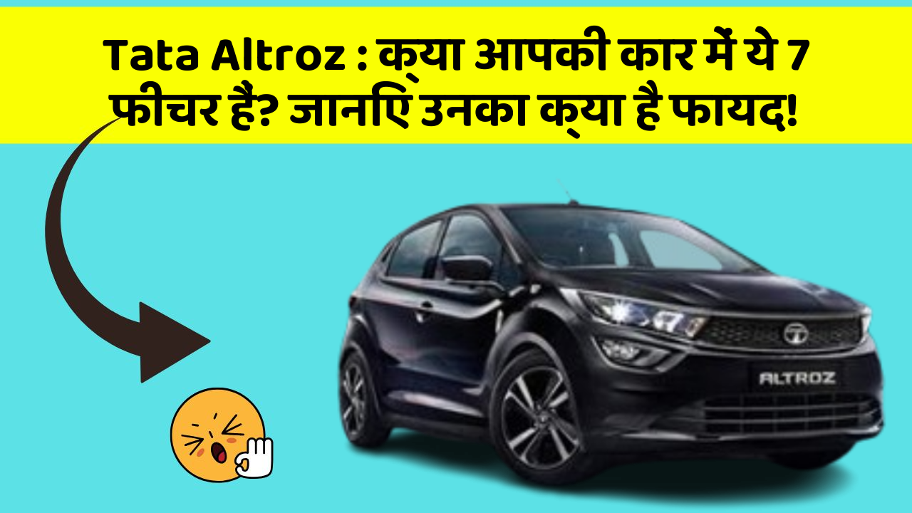 Tata Altroz: क्या आपकी कार में ये 7 फीचर हैं? जानिए उनका क्या है फायद!