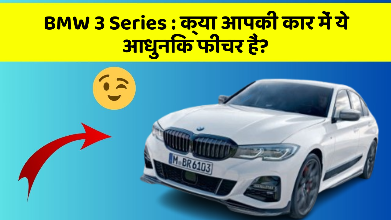 BMW 3 Series : क्या आपकी कार में ये आधुनिक फीचर हैं?