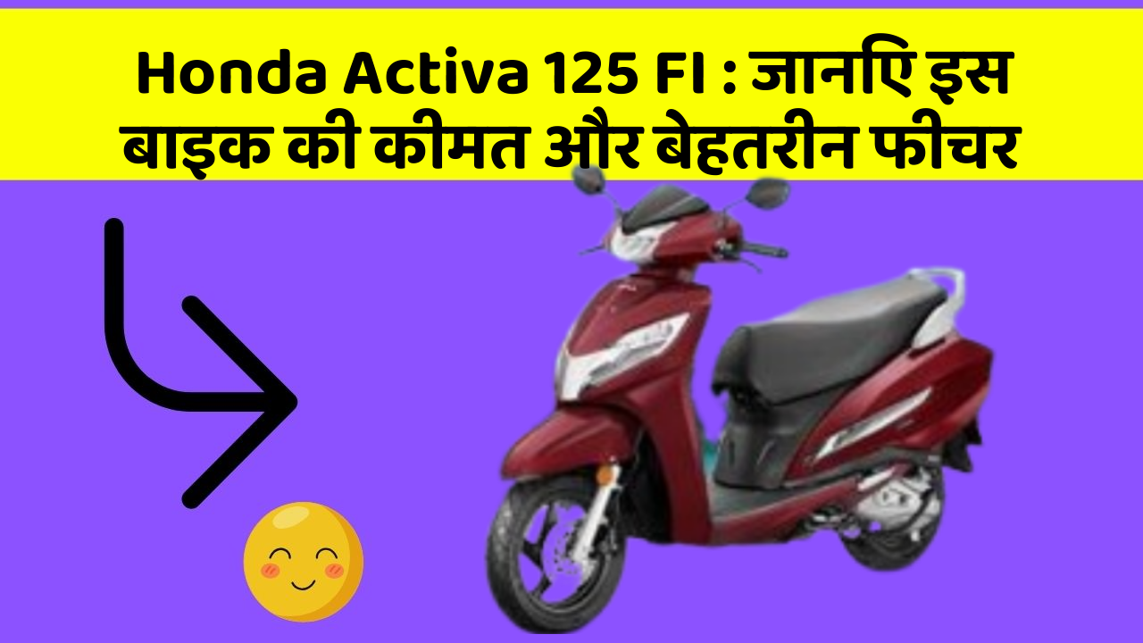 Honda Activa 125 FI : जानिए इस बाइक की कीमत और बेहतरीन फीचर