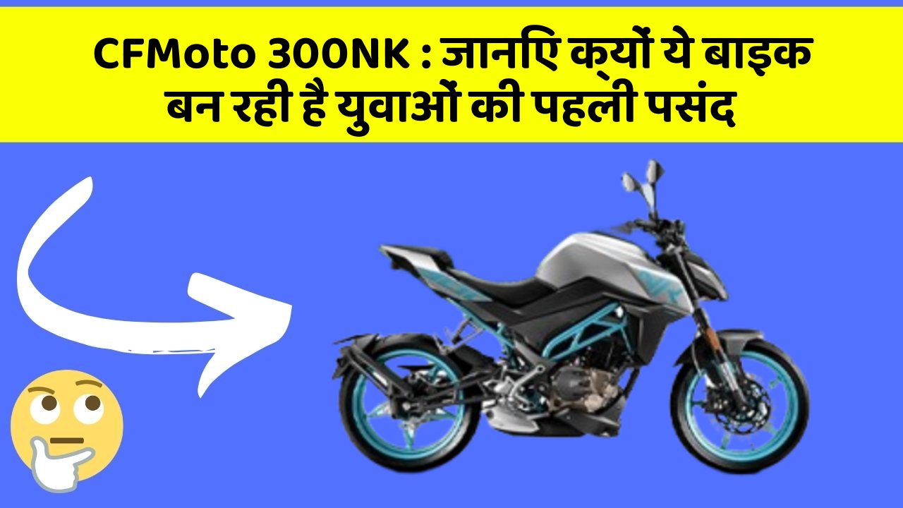 CFMoto 300NK : जानिए क्यों ये बाइक बन रही है युवाओं की पहली पसंद CFMoto 300NK : जानिए क्यों ये बाइक बन रही है युवाओं की पहली पसंद