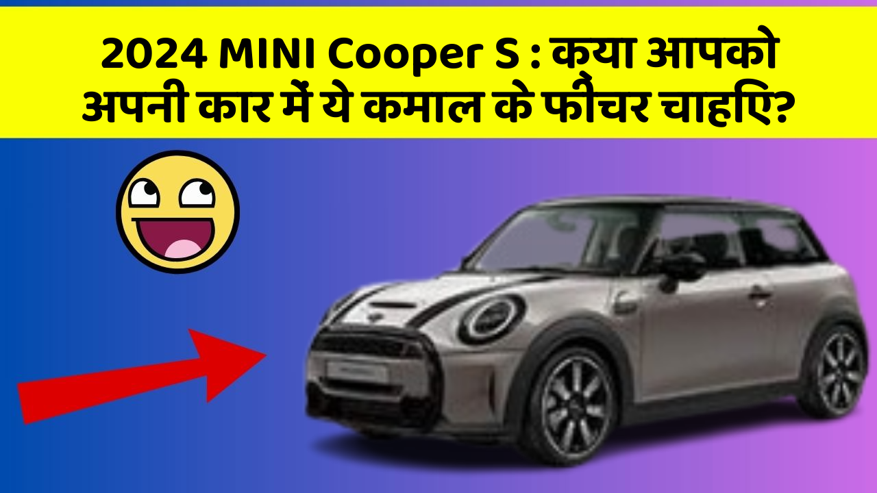 2024 MINI Cooper S: क्या आपको अपनी कार में ये कमाल के फीचर चाहिए?