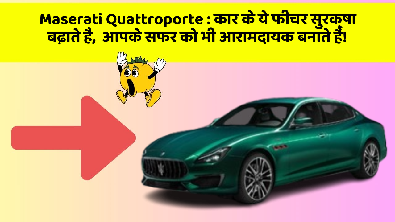 Maserati Quattroporte : कार के ये फीचर सुरक्षा बढ़ाते हैं,  आपके सफर को भी आरामदायक बनाते हैं!