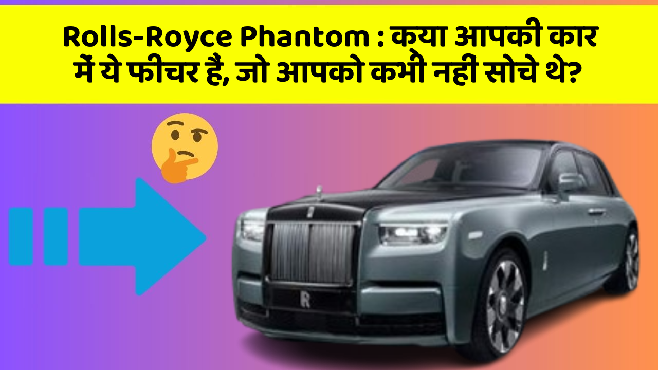 Rolls-Royce Phantom: क्या आपकी कार में ये फीचर हैं, जो आपको कभी नहीं सोचे थे? Rolls-Royce Phantom: क्या आपकी कार में ये फीचर हैं, जो आपको कभी नहीं सोचे थे?
