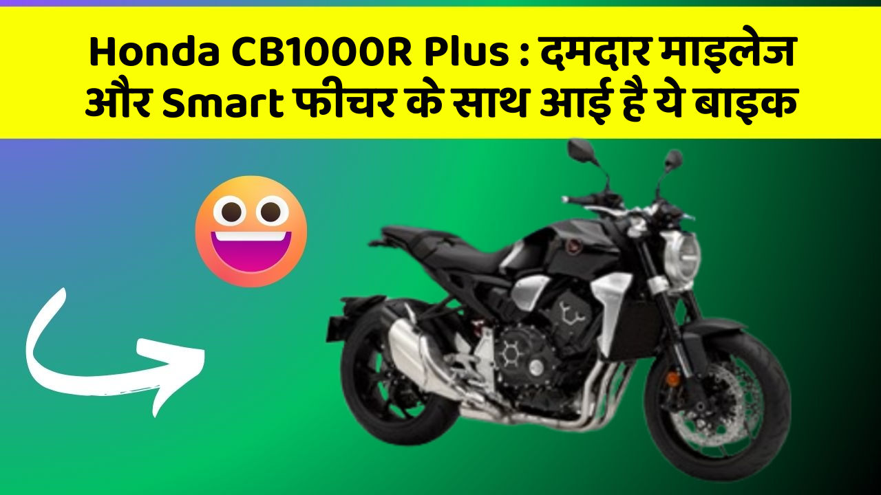 Honda CB1000R Plus : दमदार माइलेज और Smart फीचर के साथ आई है ये बाइक