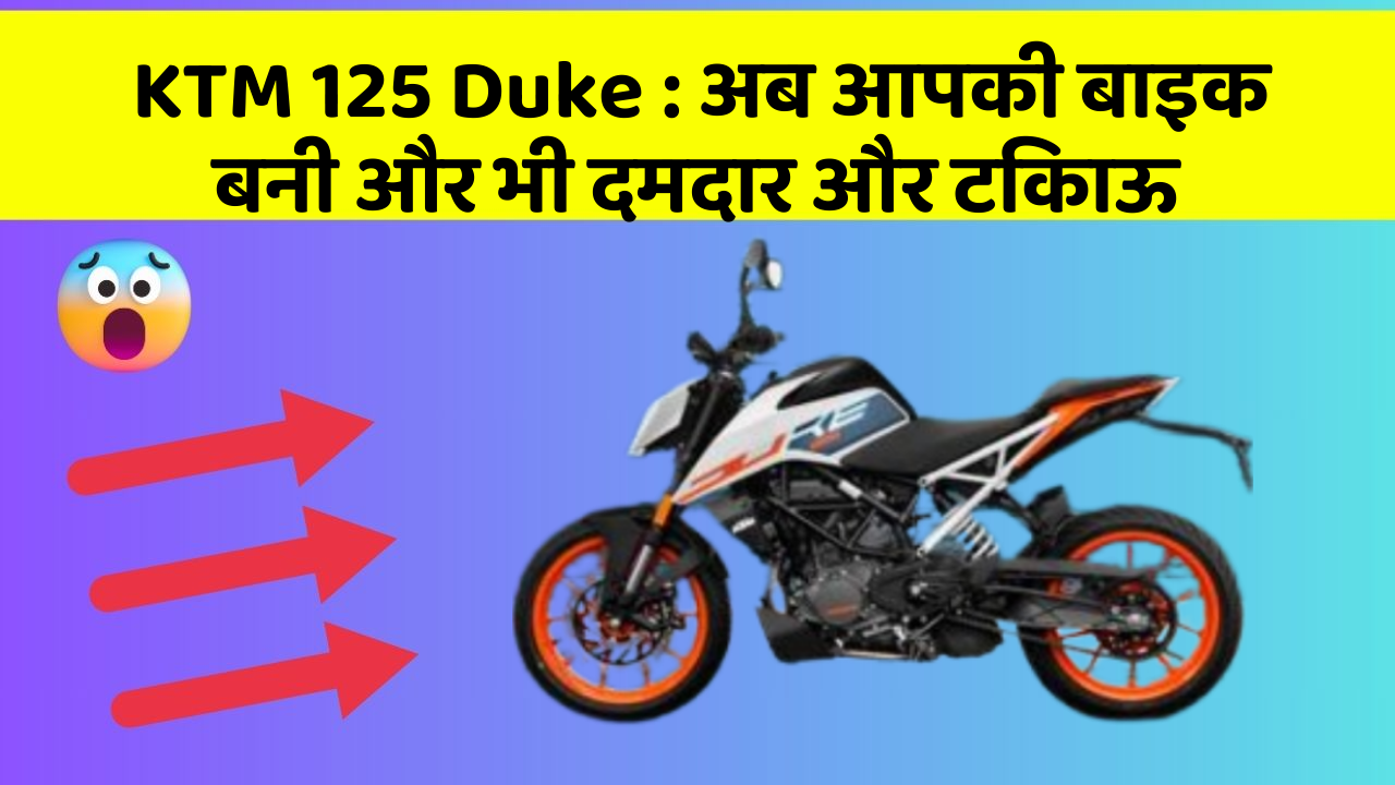 KTM 125 Duke: अब आपकी बाइक बनी और भी दमदार और टिकाऊ
