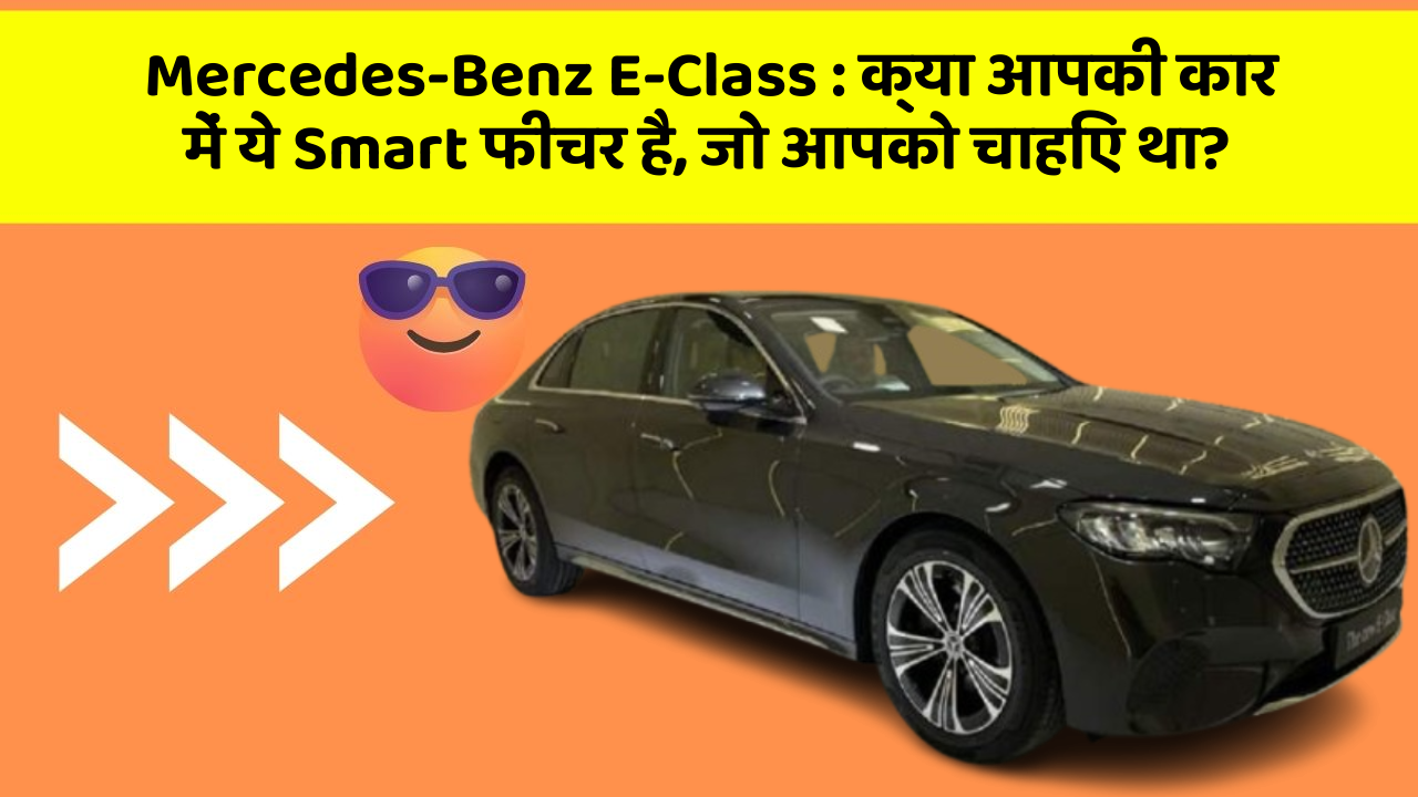 Mercedes-Benz E-Class: क्या आपकी कार में ये Smart फीचर है, जो आपको चाहिए था? Mercedes-Benz E-Class: क्या आपकी कार में ये Smart फीचर है, जो आपको चाहिए था?
