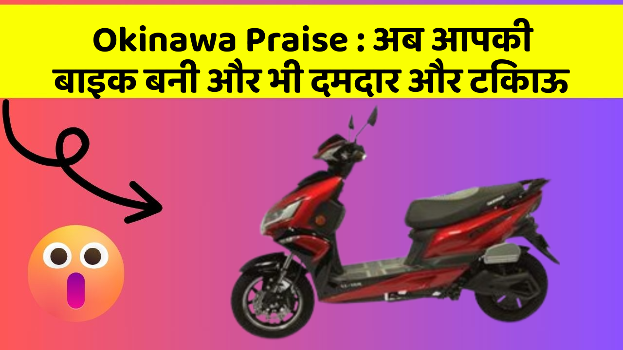Okinawa Praise : अब आपकी बाइक बनी और भी दमदार और टिकाऊ Okinawa Praise : अब आपकी बाइक बनी और भी दमदार और टिकाऊ