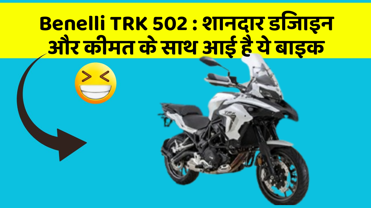 Benelli TRK 502 : शानदार डिजाइन और कीमत के साथ आई है ये बाइक