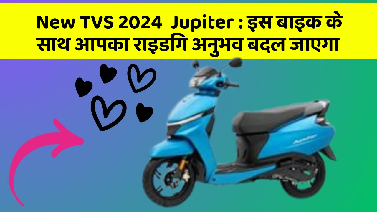 New TVS 2024  Jupiter: इस बाइक के साथ आपका राइडिंग अनुभव बदल जाएगा New TVS 2024  Jupiter: इस बाइक के साथ आपका राइडिंग अनुभव बदल जाएगा