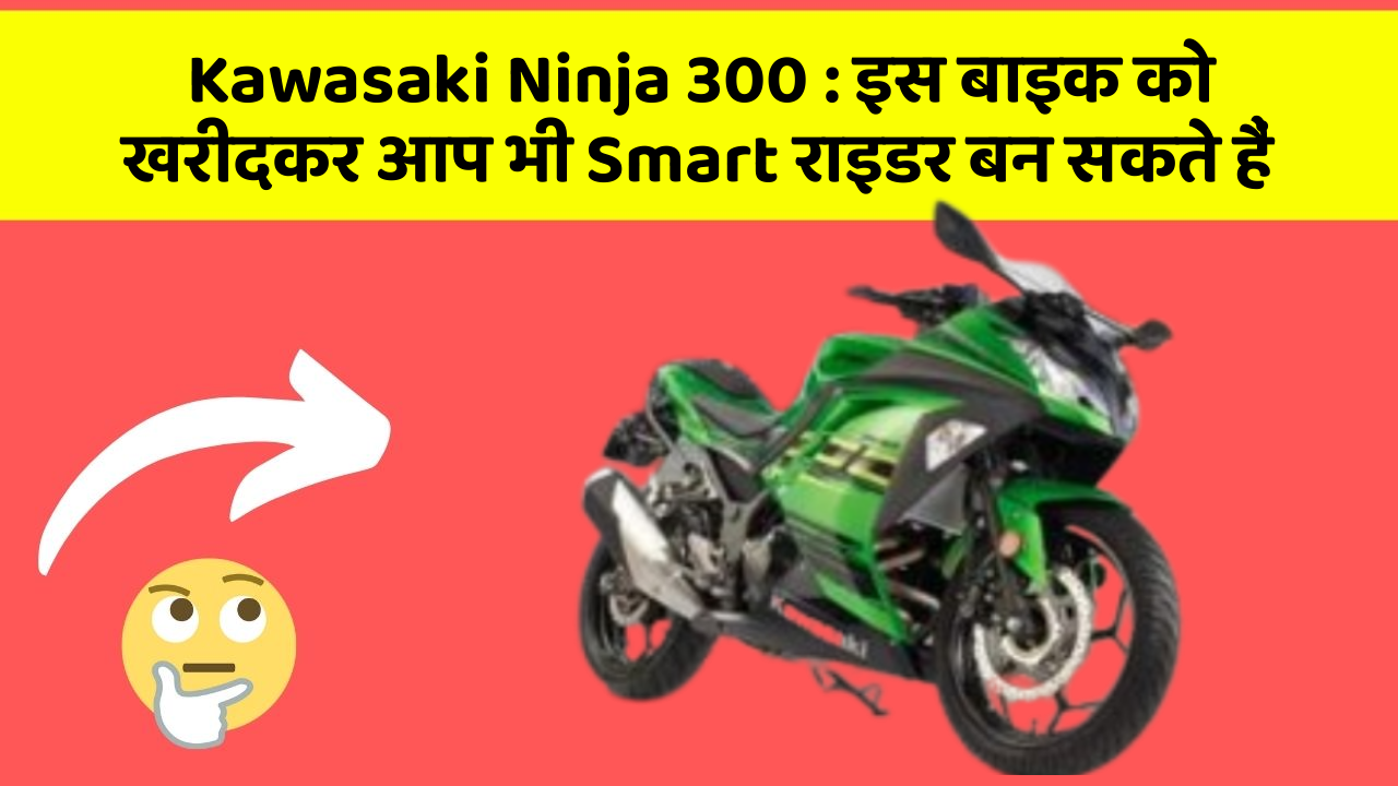 Kawasaki Ninja 300 : इस बाइक को खरीदकर आप भी Smart राइडर बन सकते हैं Kawasaki Ninja 300 : इस बाइक को खरीदकर आप भी Smart राइडर बन सकते हैं