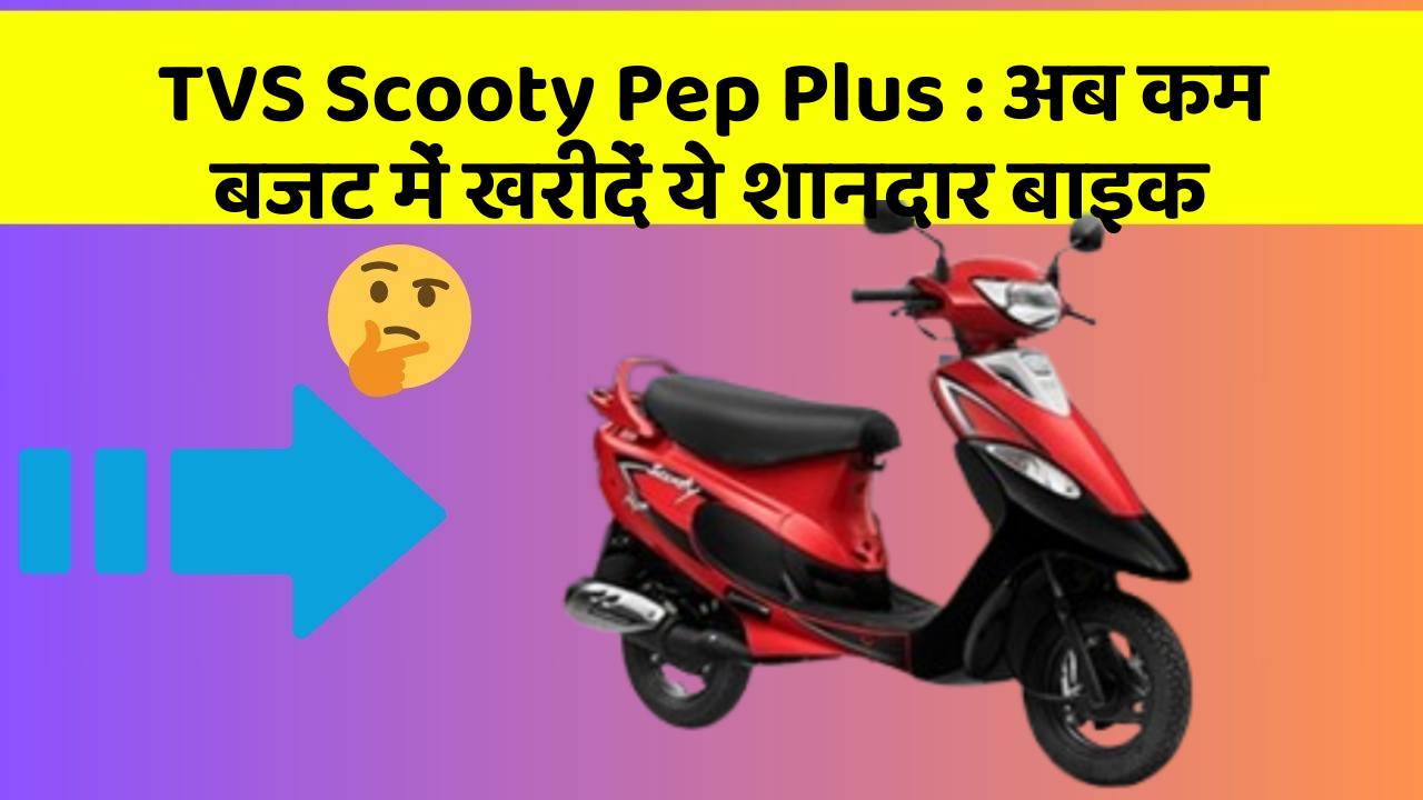 TVS Scooty Pep Plus : अब कम बजट में खरीदें ये शानदार बाइक