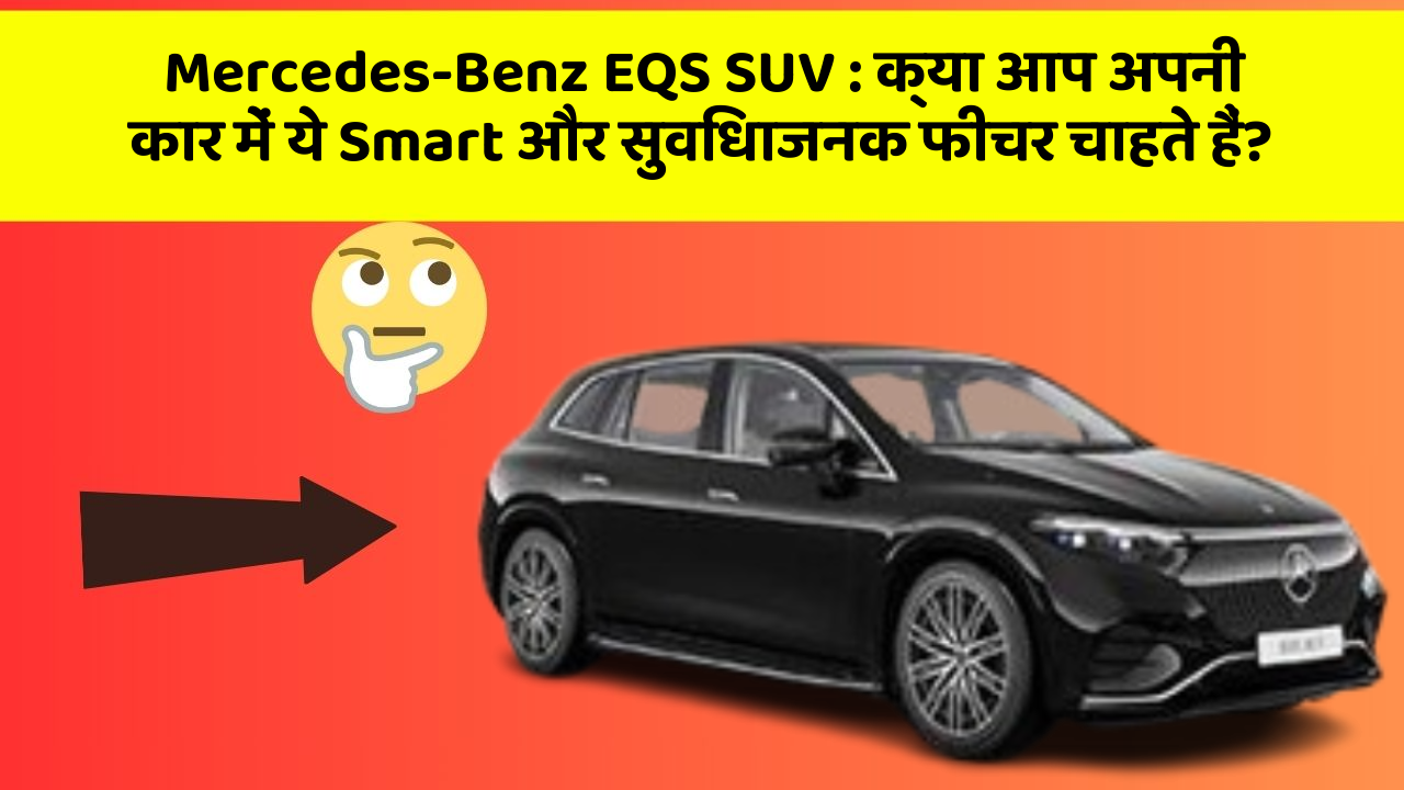 Mercedes-Benz EQS SUV: क्या आप अपनी कार में ये Smart और सुविधाजनक फीचर चाहते हैं?