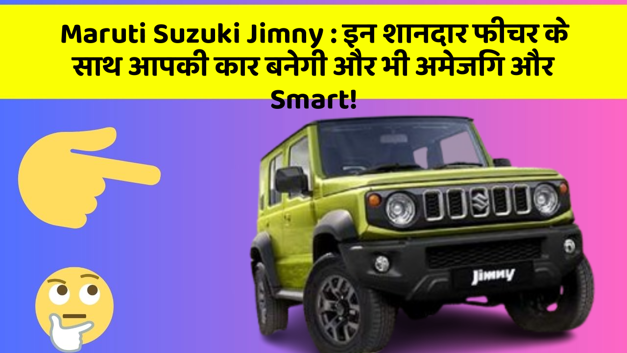 Maruti Suzuki Jimny : इन शानदार फीचर के साथ आपकी कार बनेगी और भी अमेजिंग और Smart!