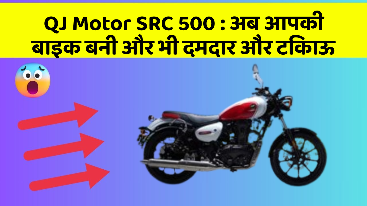 QJ Motor SRC 500 : अब आपकी बाइक बनी और भी दमदार और टिकाऊ